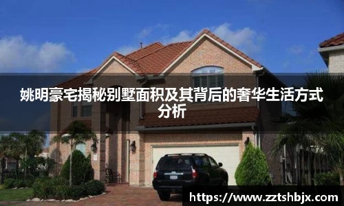 姚明豪宅揭秘别墅面积及其背后的奢华生活方式分析