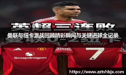 曼联与纽卡激战回顾精彩瞬间与关键进球全记录