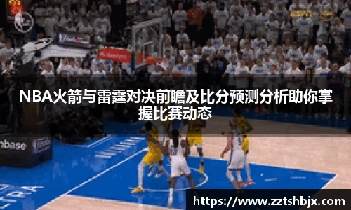 NBA火箭与雷霆对决前瞻及比分预测分析助你掌握比赛动态